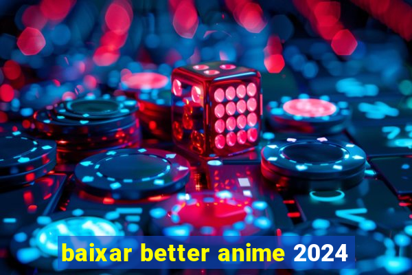 baixar better anime 2024